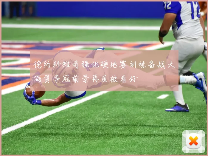 德约科维奇强化硬地赛训练备战大满贯争冠前景再度被看好